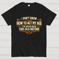 I've Never Been This Old Before  T-Shirt