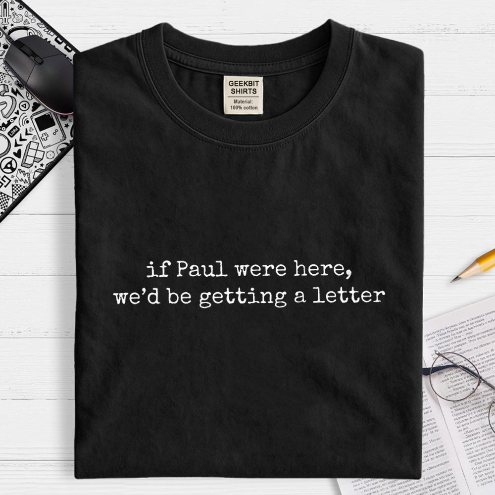 If Paul Were Here We'd Be Getting A Letter  T-Shirt