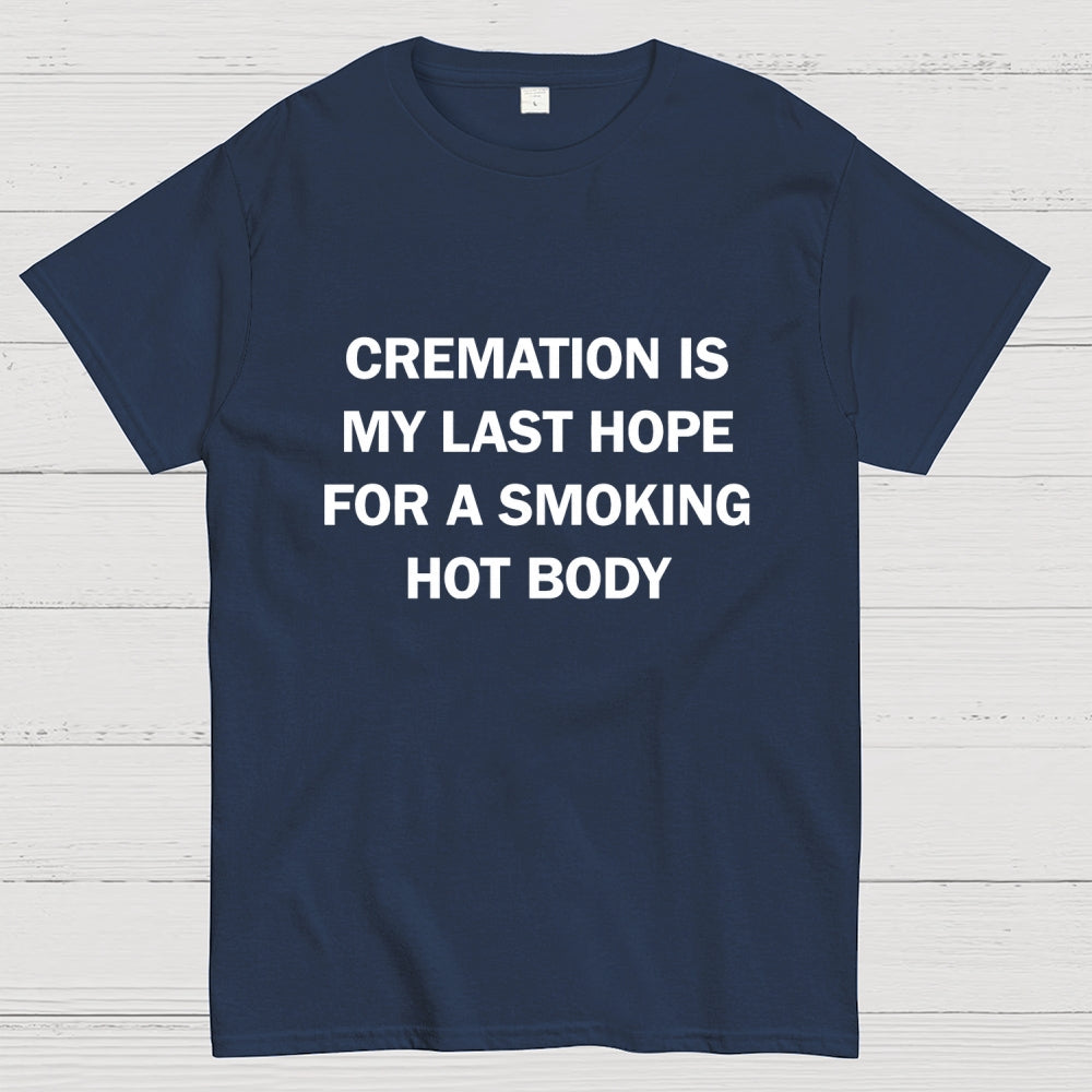 Cremation Is My Last Hope For A Smoking Hot Body  T-Shirt
