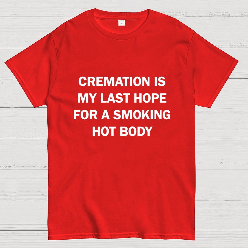 Cremation Is My Last Hope For A Smoking Hot Body  T-Shirt