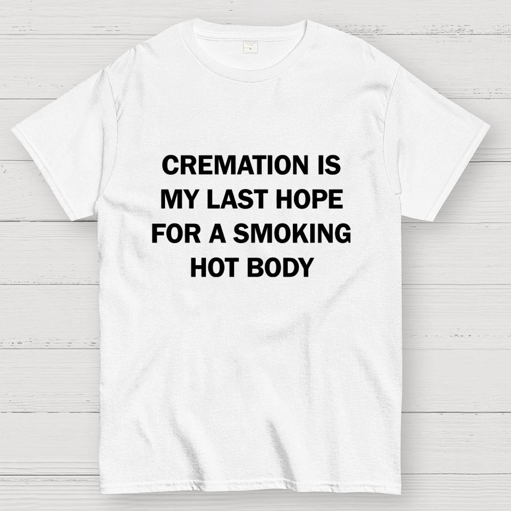 Cremation Is My Last Hope For A Smoking Hot Body  T-Shirt