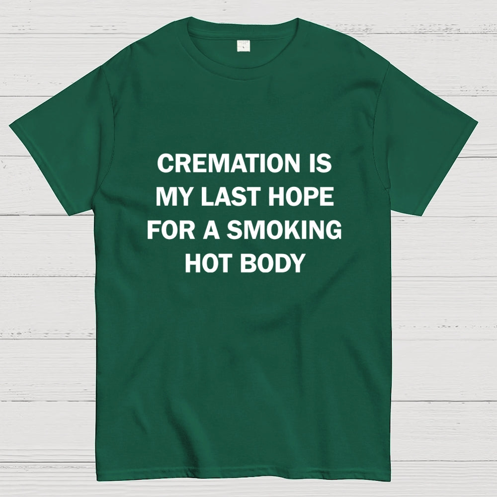 Cremation Is My Last Hope For A Smoking Hot Body  T-Shirt