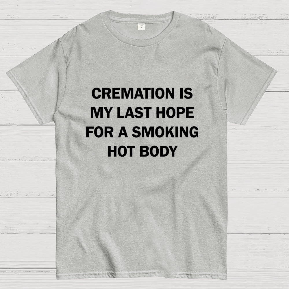 Cremation Is My Last Hope For A Smoking Hot Body  T-Shirt