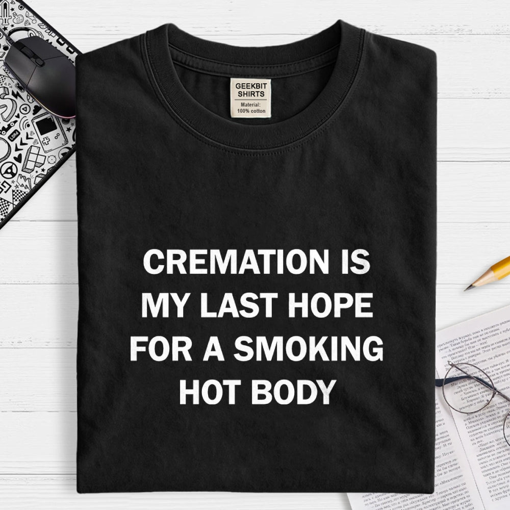 Cremation Is My Last Hope For A Smoking Hot Body  T-Shirt