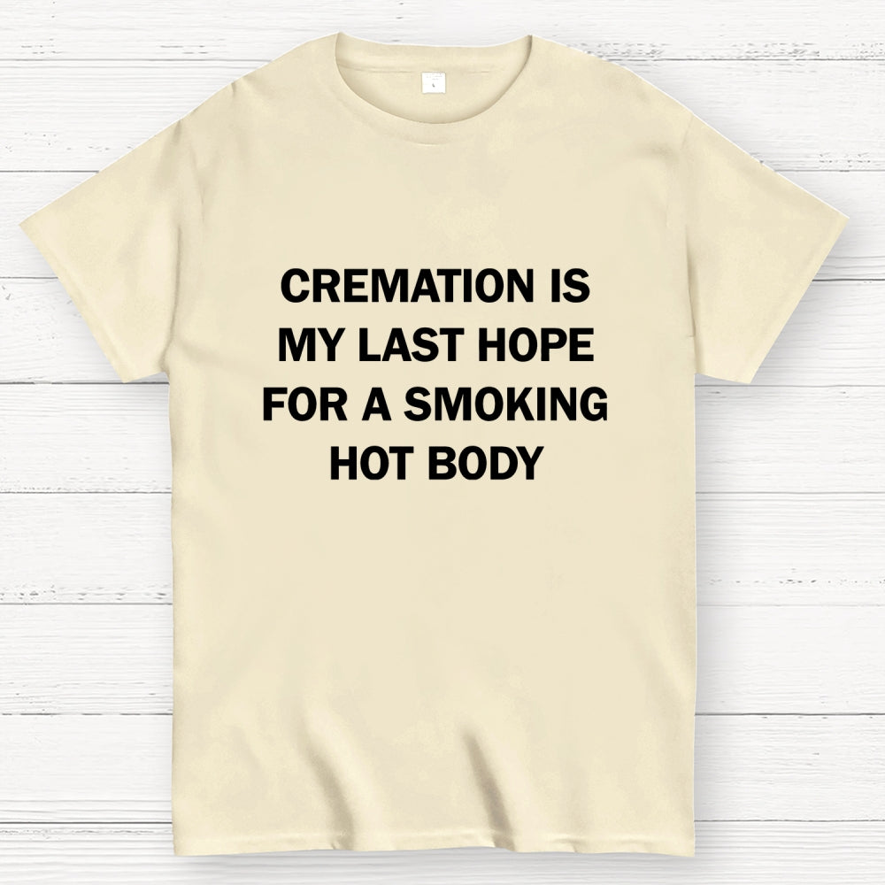 Cremation Is My Last Hope For A Smoking Hot Body  T-Shirt