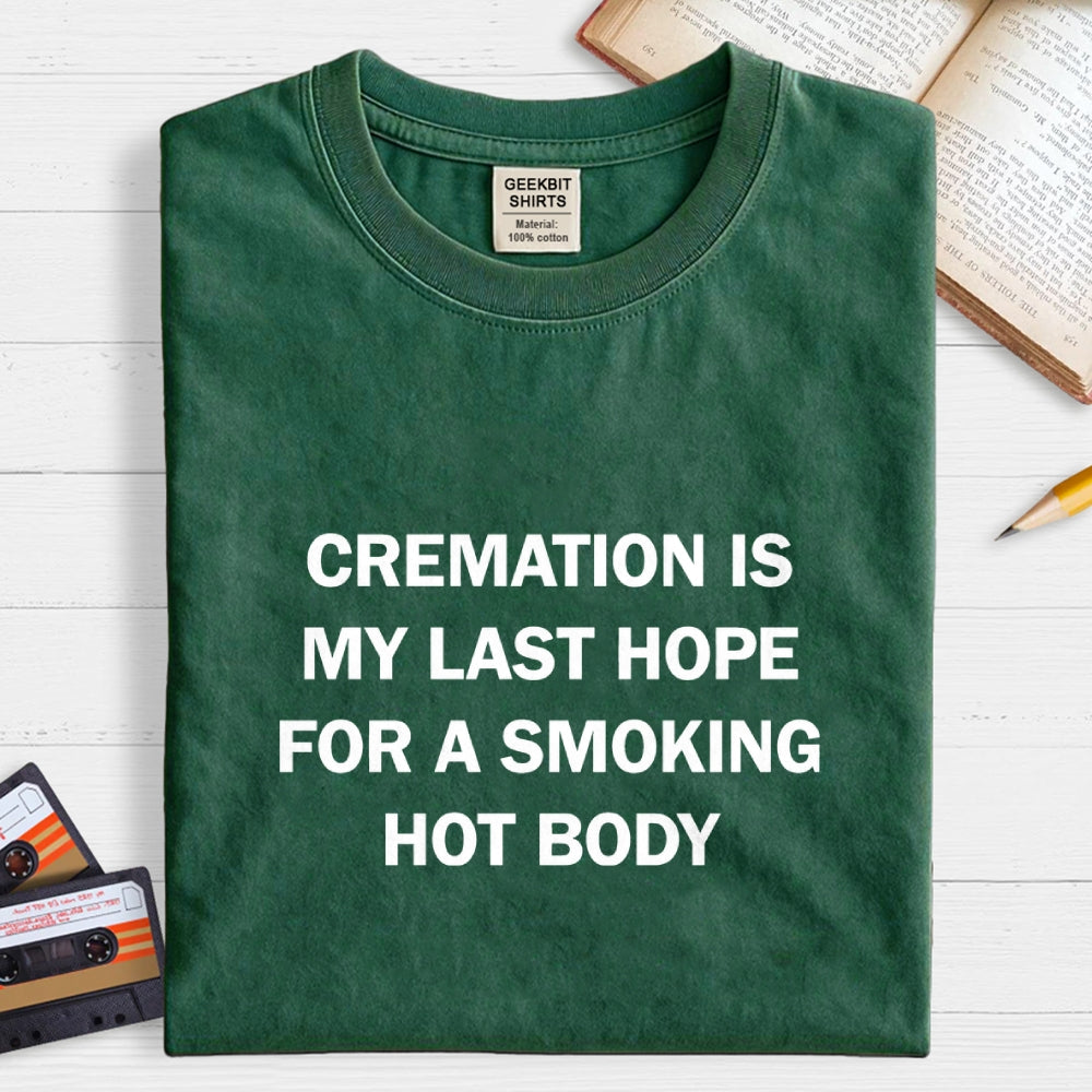 Cremation Is My Last Hope For A Smoking Hot Body  T-Shirt
