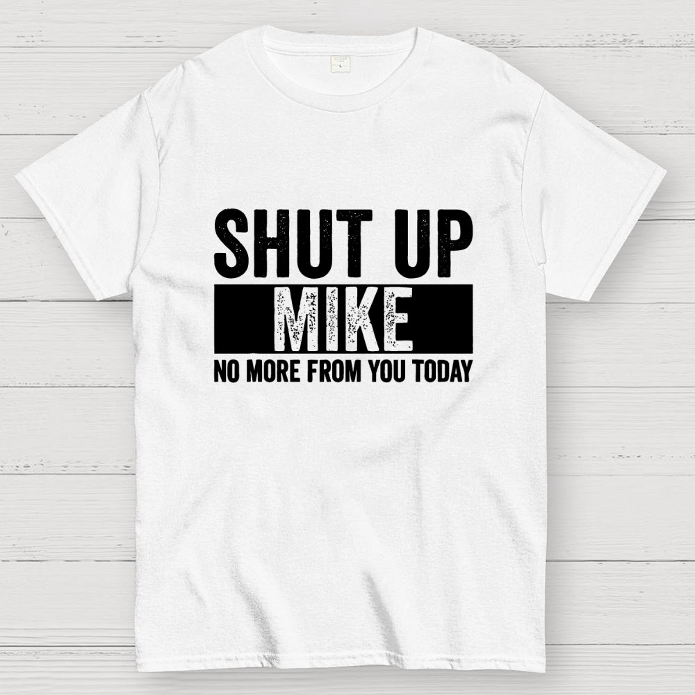 Shut Up Mike No More From You Today mike  T-Shirt