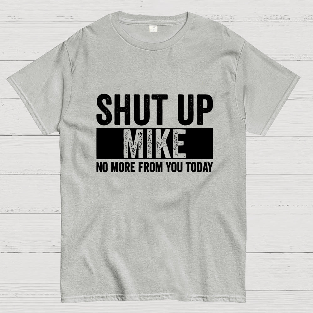 Shut Up Mike No More From You Today mike  T-Shirt