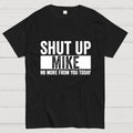 Shut Up Mike No More From You Today mike  T-Shirt