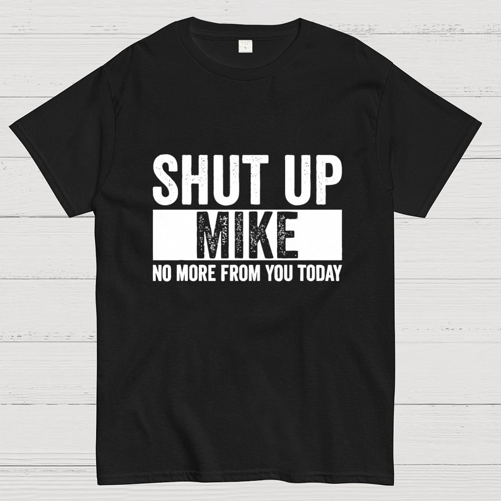 Shut Up Mike No More From You Today mike  T-Shirt