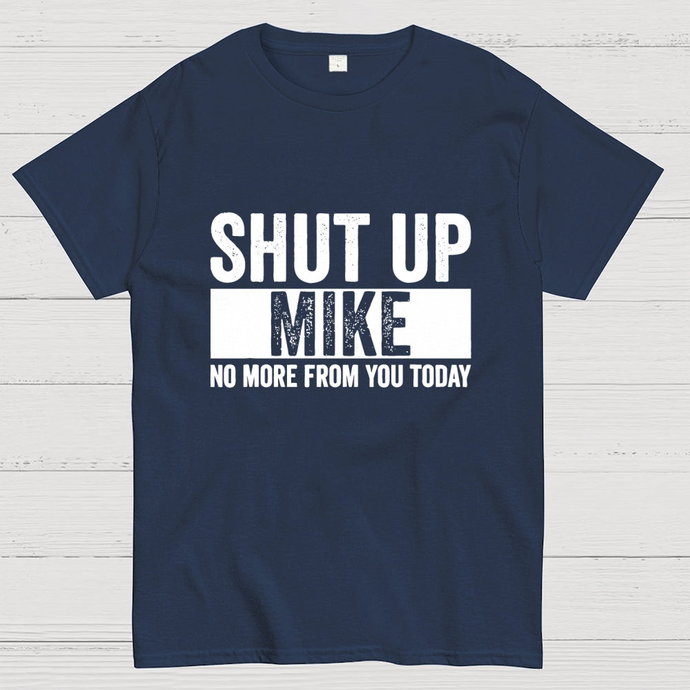 Shut Up Mike No More From You Today mike  T-Shirt