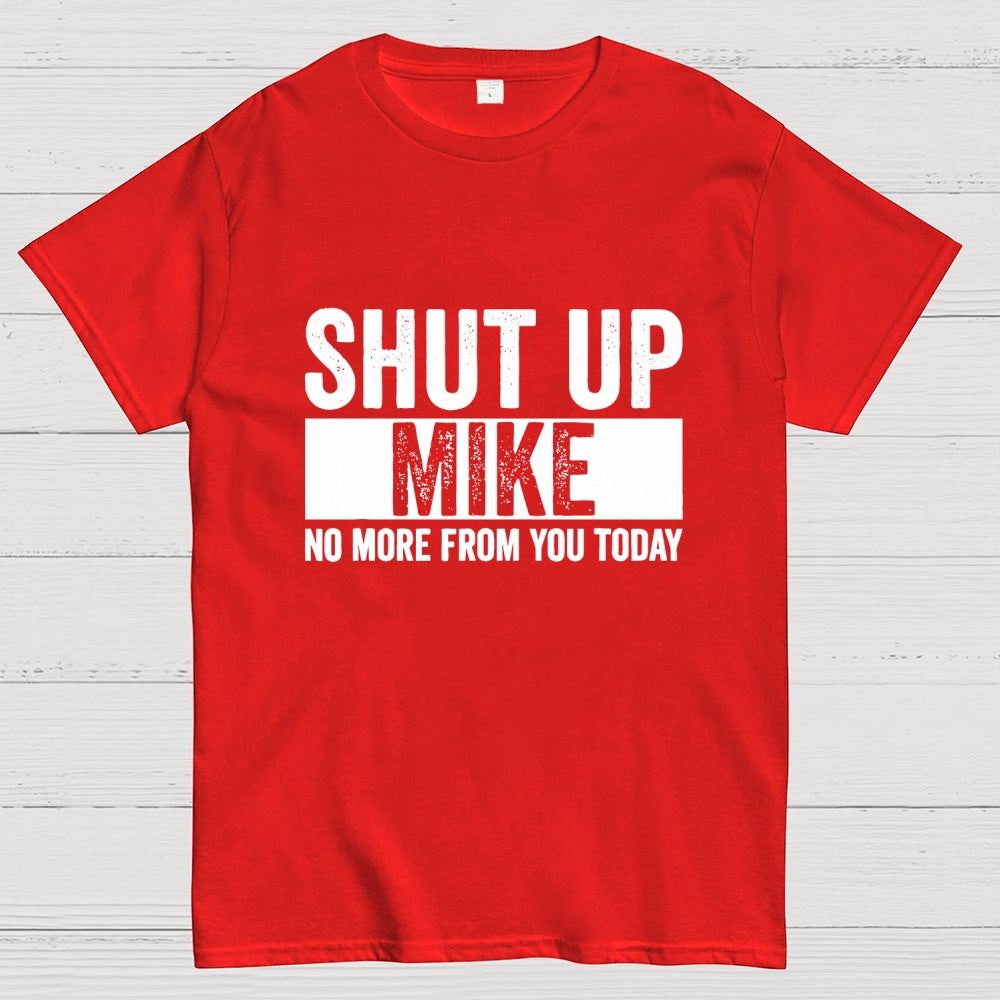 Shut Up Mike No More From You Today mike  T-Shirt