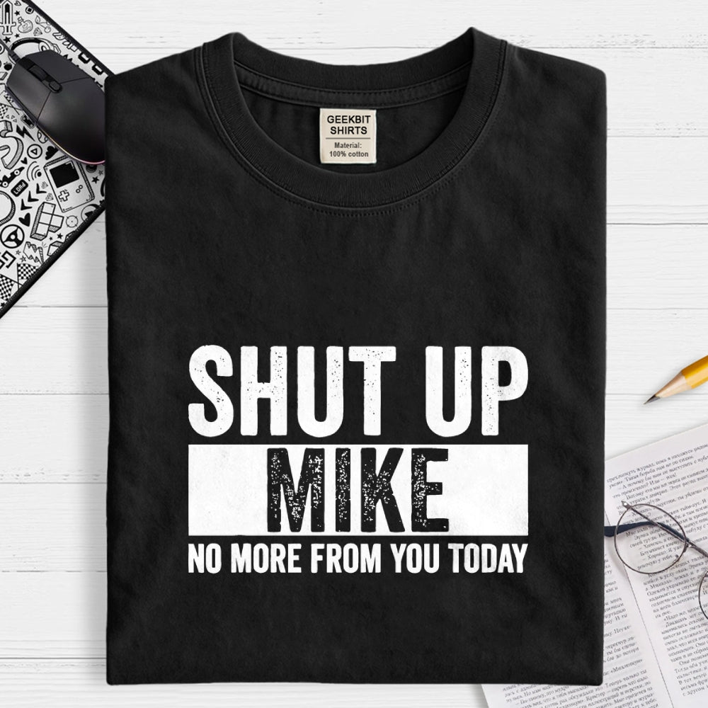 Shut Up Mike No More From You Today mike  T-Shirt
