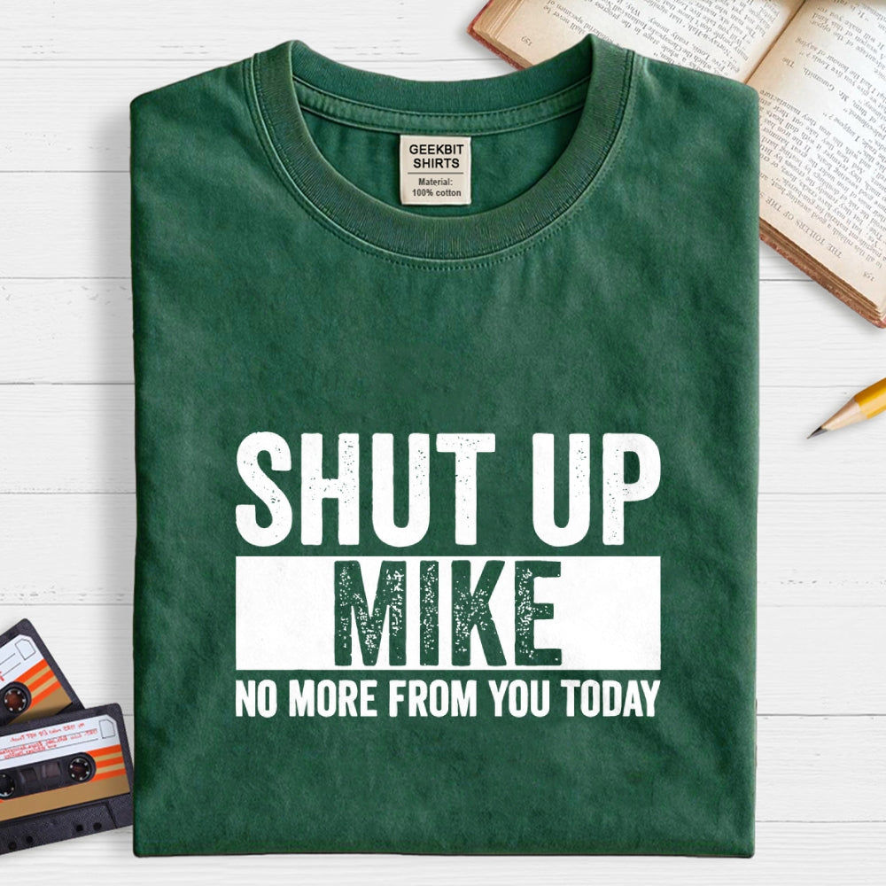 Shut Up Mike No More From You Today mike  T-Shirt