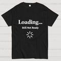 Loading… Still Not Ready  T-Shirt
