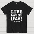 Live Laugh Leave Me Alone  T-Shirt