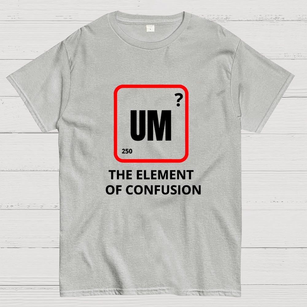 Um the element of confusion  T-Shirt