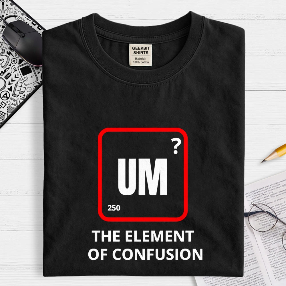 Um the element of confusion  T-Shirt