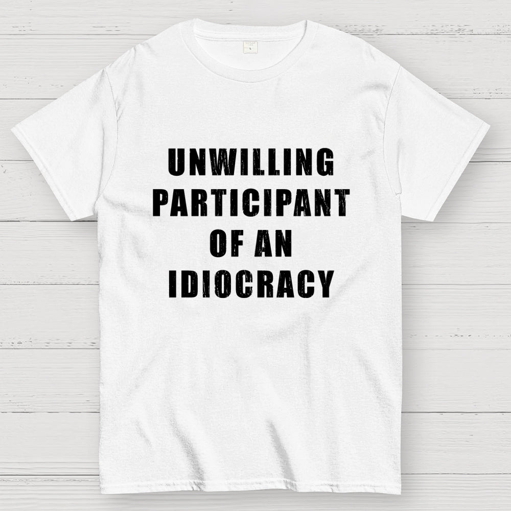 Unwilling Participant Of An Idiocracy  T-Shirt