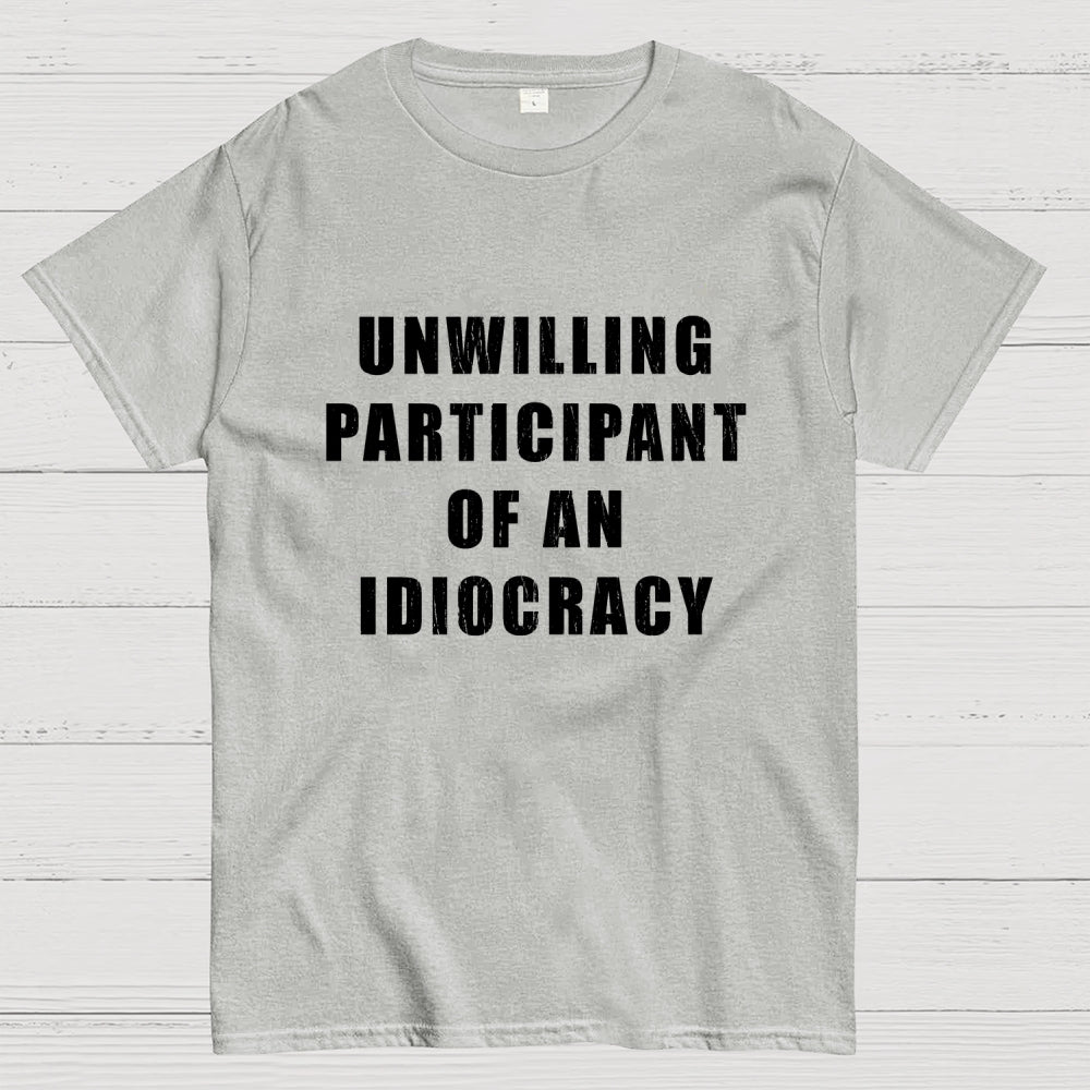 Unwilling Participant Of An Idiocracy  T-Shirt