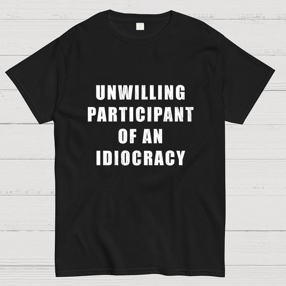 Unwilling Participant Of An Idiocracy  T-Shirt