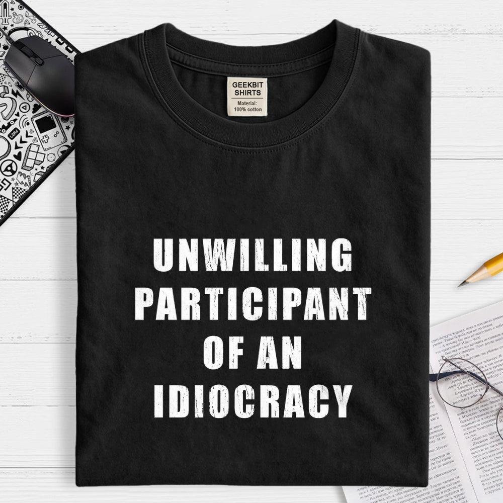 Unwilling Participant Of An Idiocracy  T-Shirt