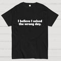 I Seized The Wrong Day  T-Shirt