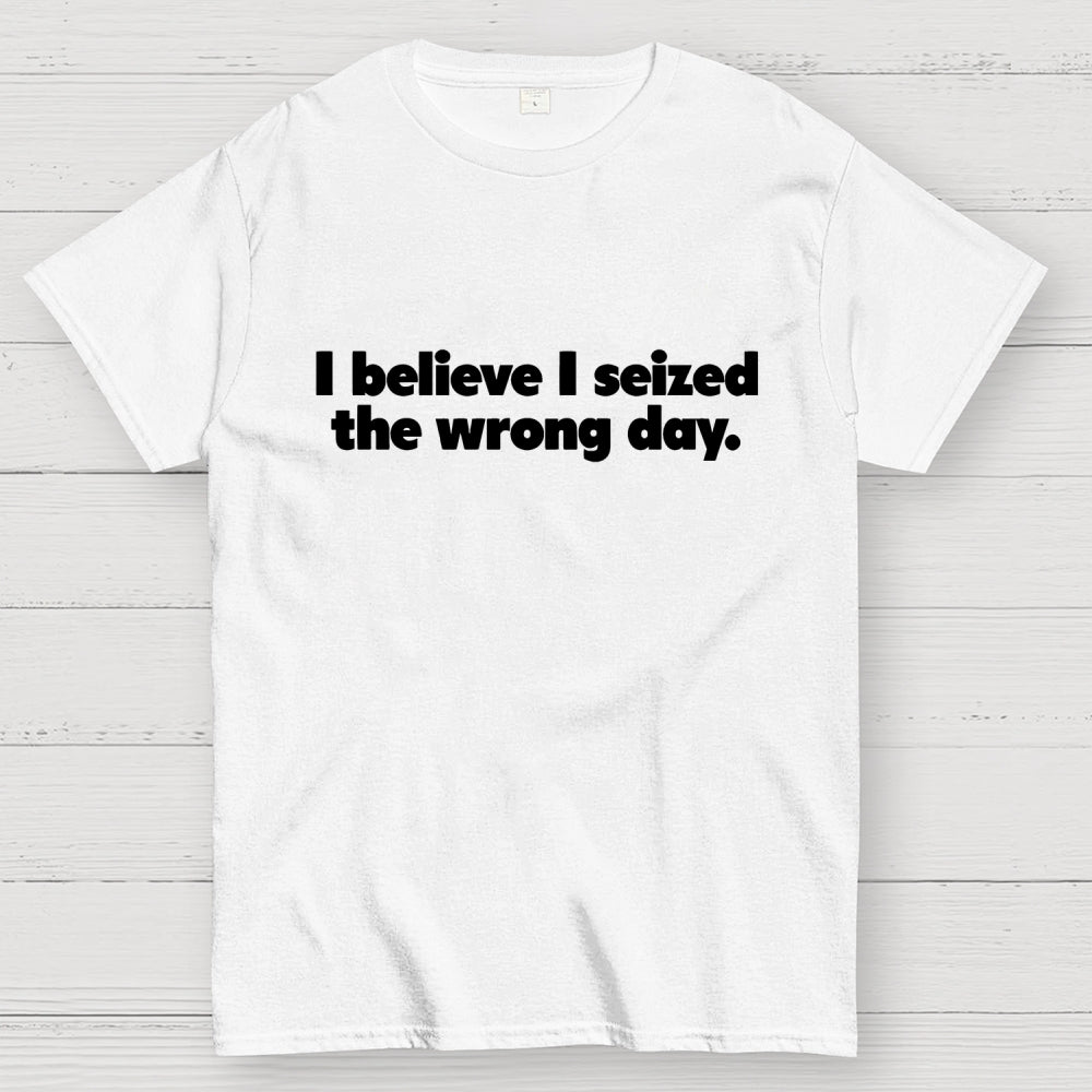 I Seized The Wrong Day  T-Shirt