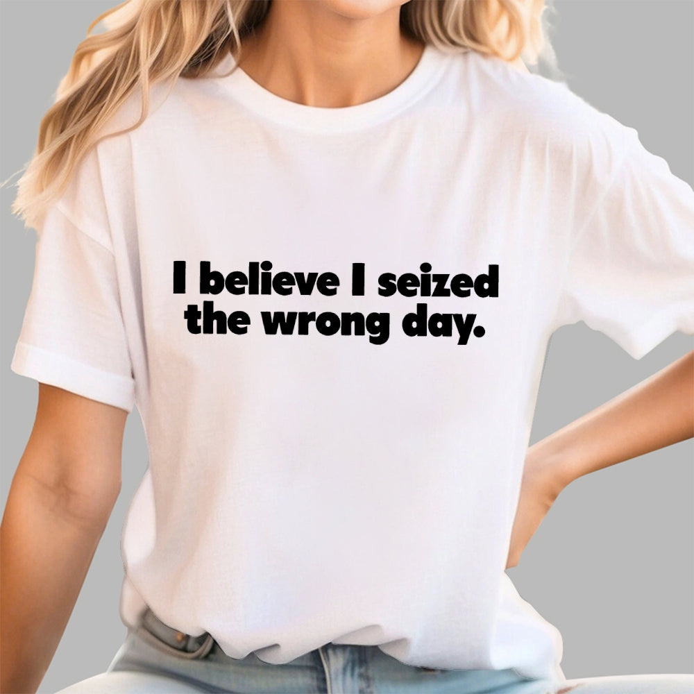 I Seized The Wrong Day  T-Shirt