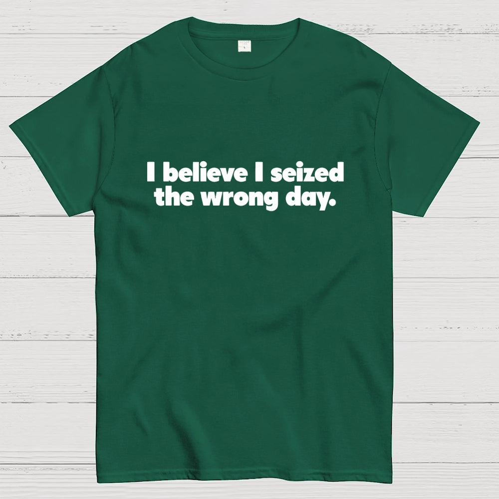 I Seized The Wrong Day  T-Shirt