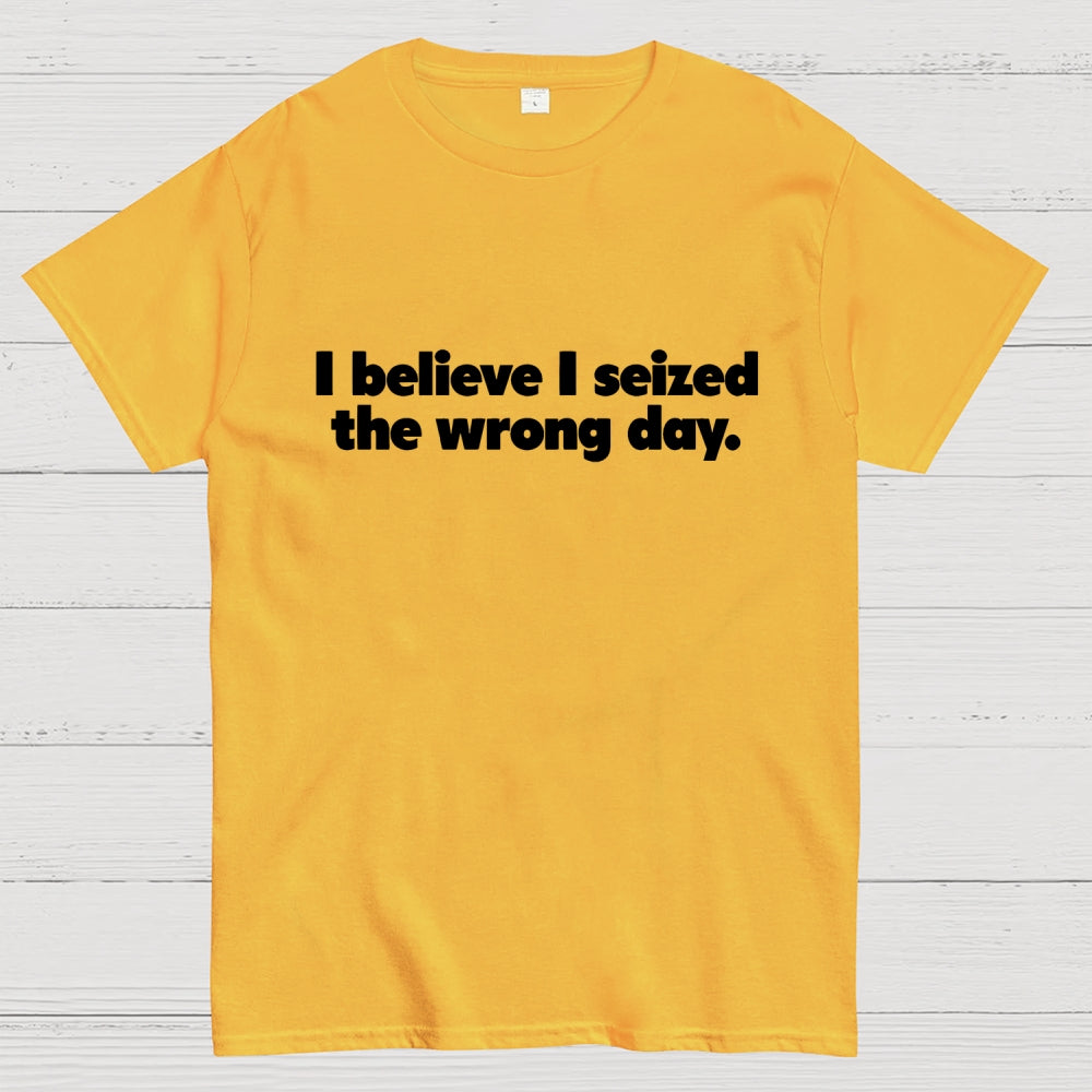 I Seized The Wrong Day  T-Shirt