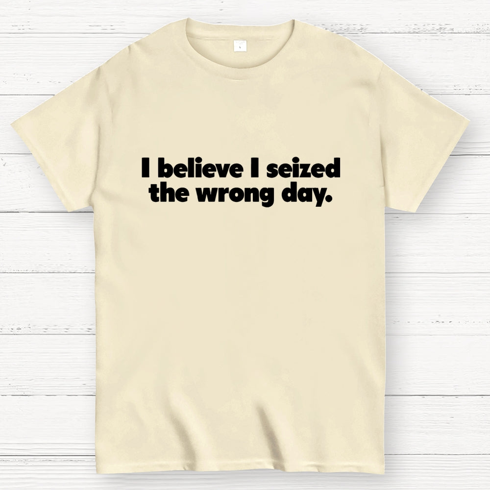 I Seized The Wrong Day  T-Shirt