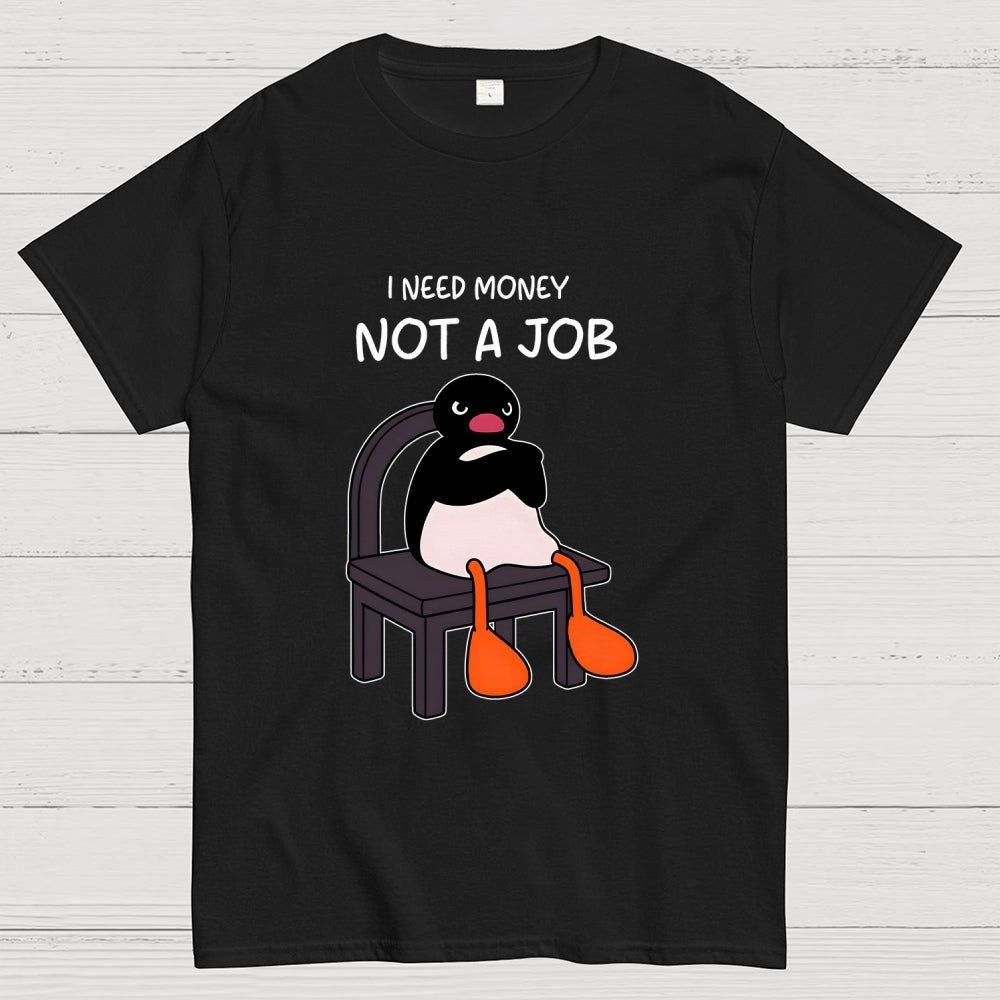 I Need Money Not A Job  T-Shirt