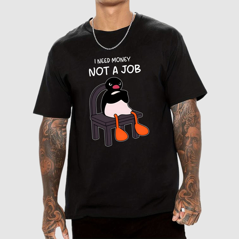 I Need Money Not A Job  T-Shirt