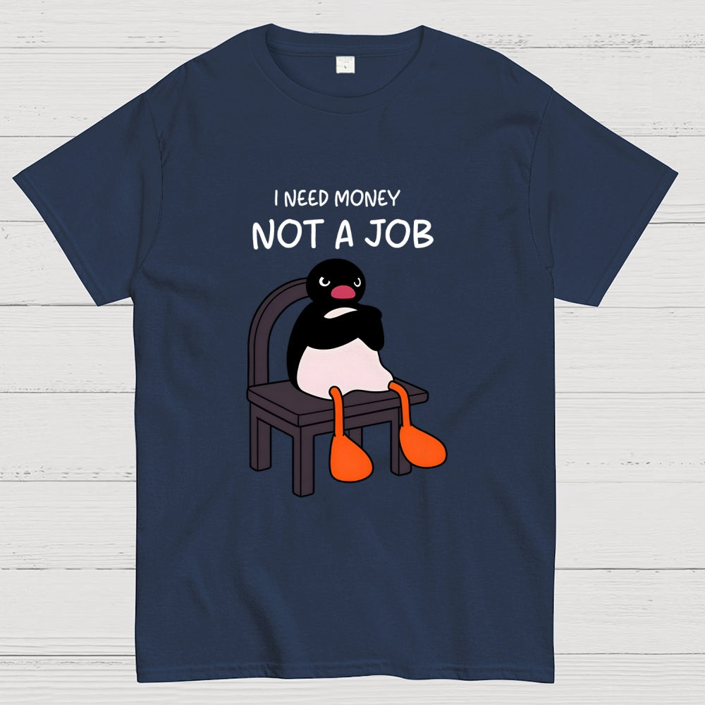 I Need Money Not A Job  T-Shirt