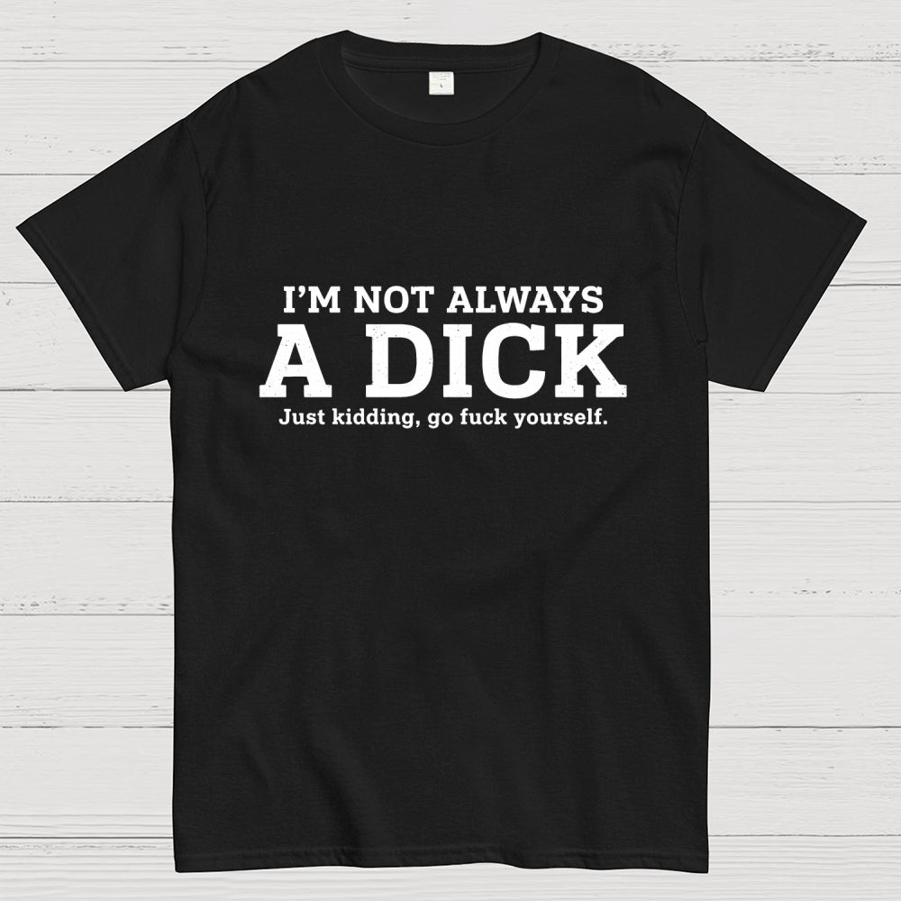 I'm Not Always A Dick Just Kidding Art Print  T-Shirt