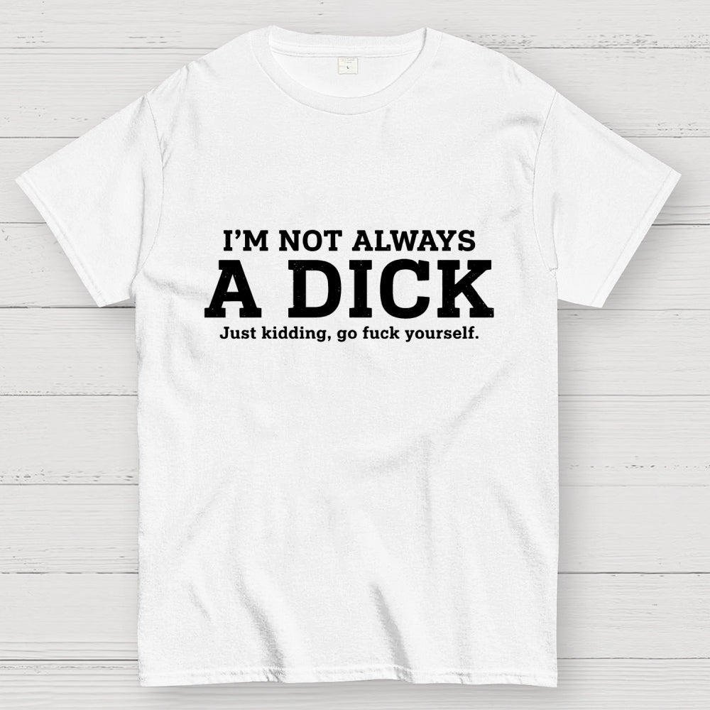 I'm Not Always A Dick Just Kidding Art Print  T-Shirt
