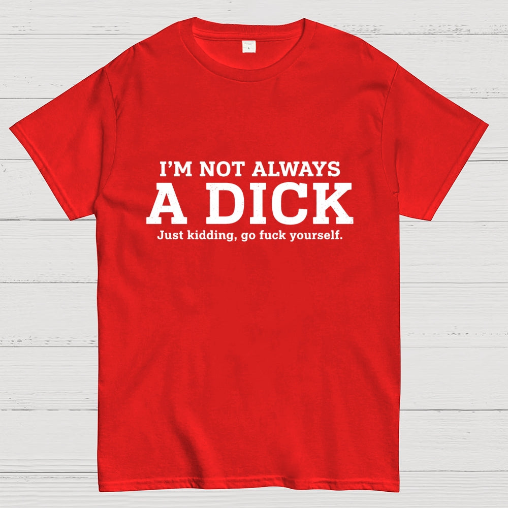 I'm Not Always A Dick Just Kidding Art Print  T-Shirt
