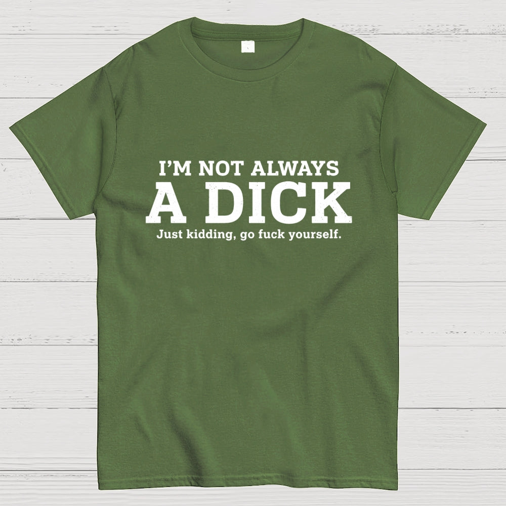 I'm Not Always A Dick Just Kidding Art Print  T-Shirt
