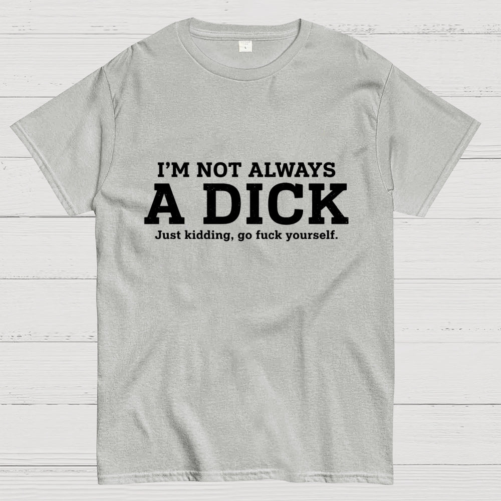 I'm Not Always A Dick Just Kidding Art Print  T-Shirt
