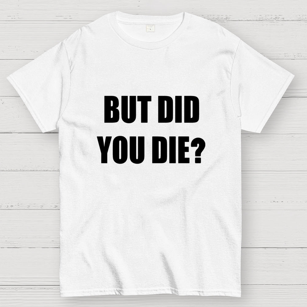 But Did You Die  T-Shirt