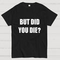But Did You Die  T-Shirt