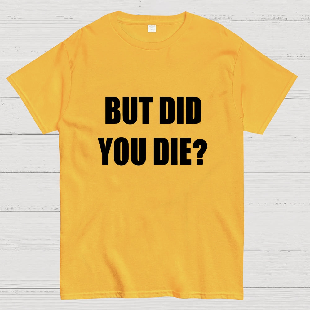 But Did You Die  T-Shirt