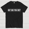But Did You Die  T-Shirt