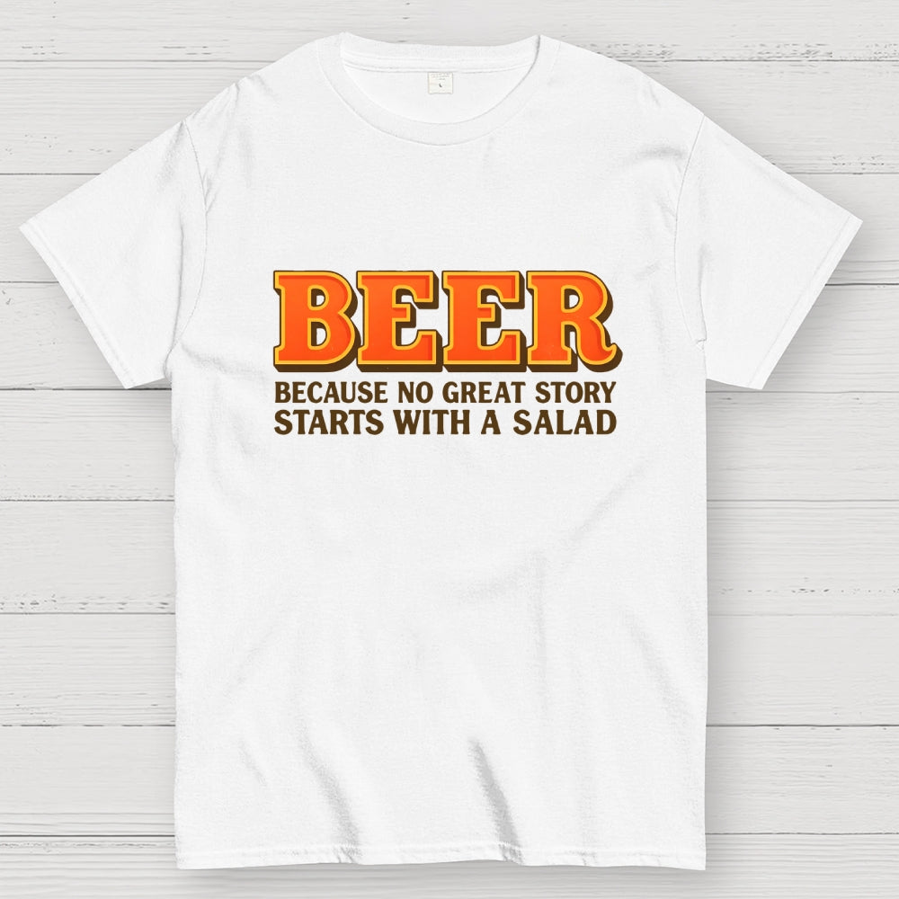 Beer Because No Great Story Starts With A Salad  T-Shirt
