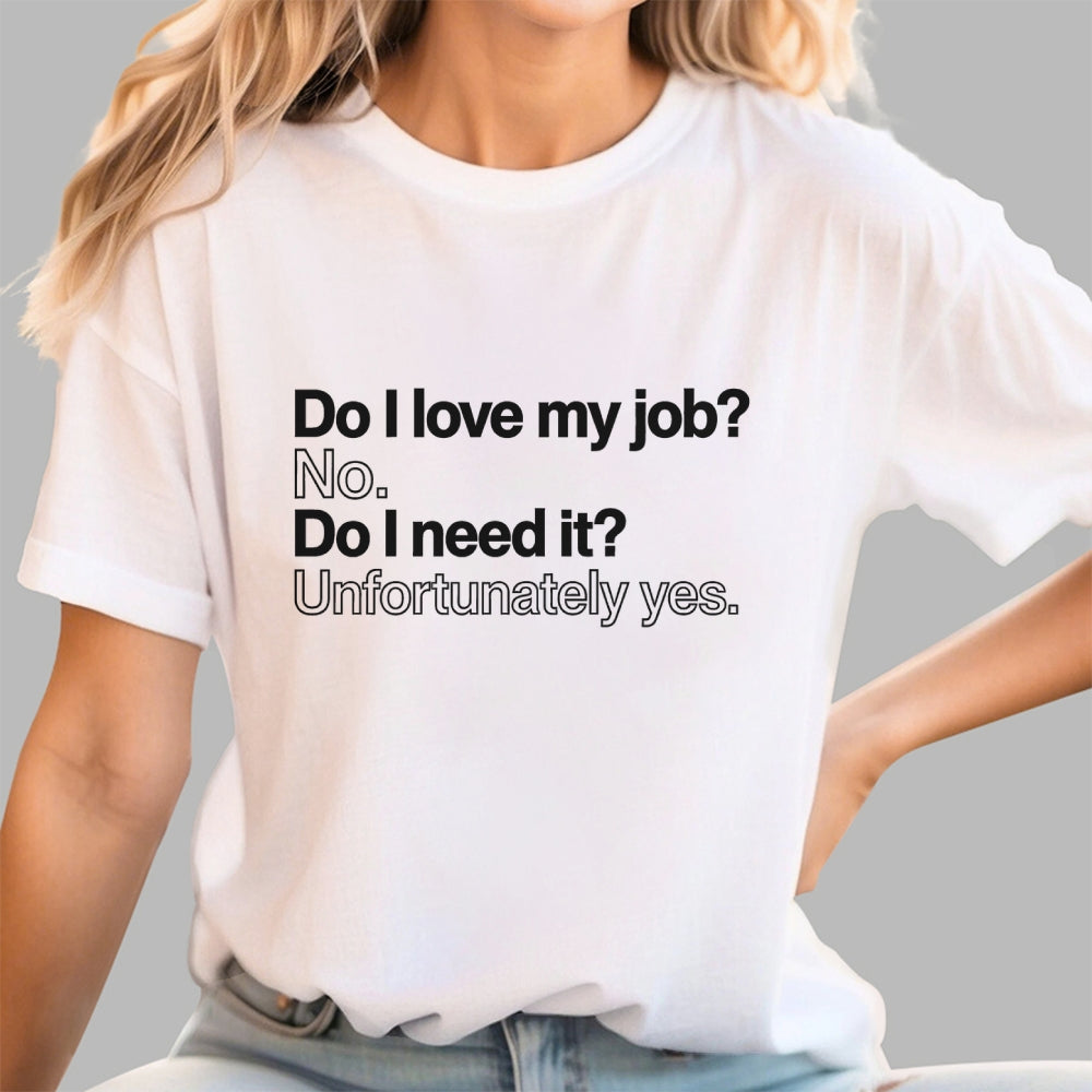 Do I love my job? No. Do I need it? Unfortunately yes.  T-Shirt
