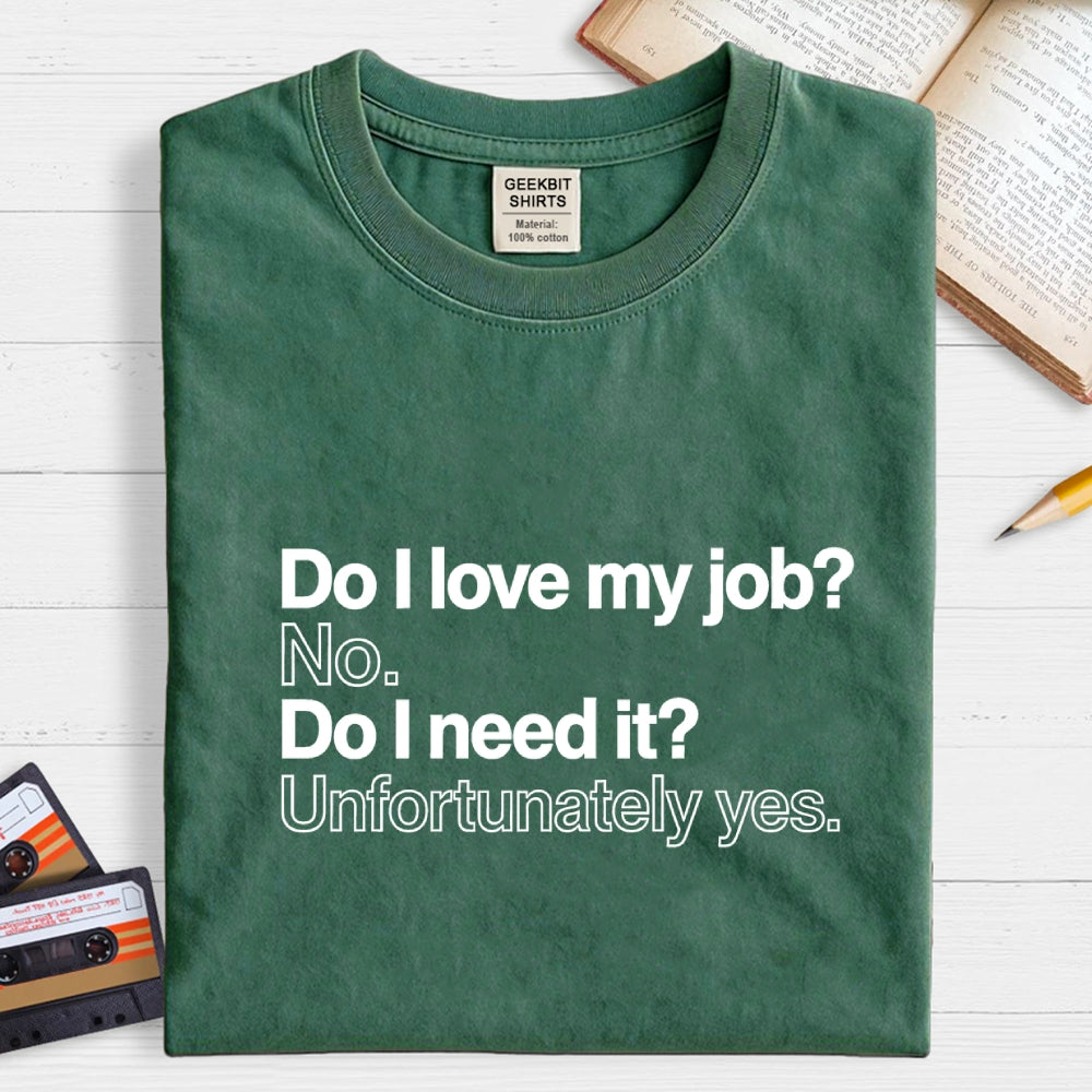 Do I love my job? No. Do I need it? Unfortunately yes.  T-Shirt