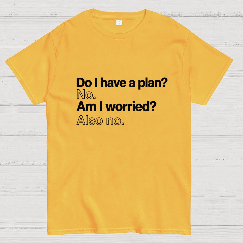 Do I have a plan? No. Am I worried? Also no.  T-Shirt