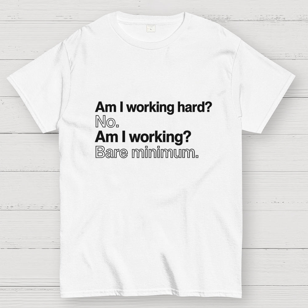 Am I working hard? No. Am I working? Bare minimum. T-Shirt