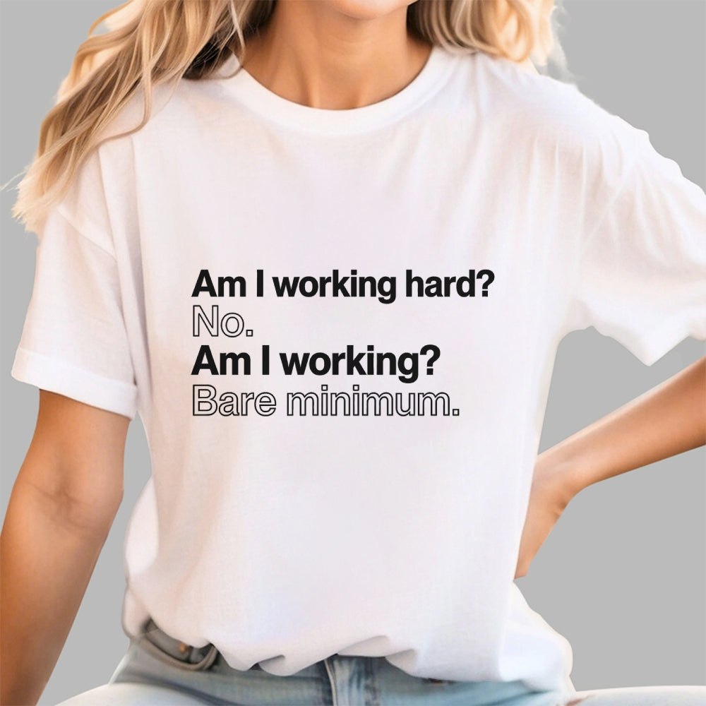 Am I working hard? No. Am I working? Bare minimum. T-Shirt